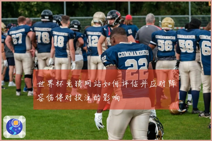 世界杯竞猜网站如何评估并应对阵容伤停对投注的影响