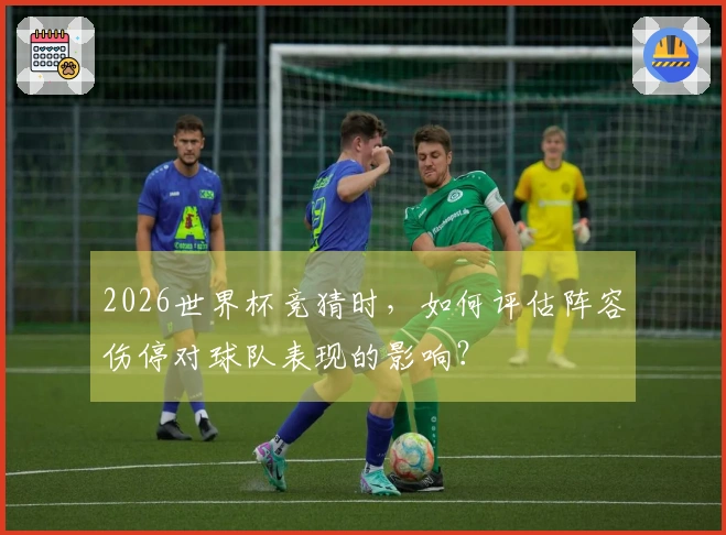 2026世界杯竞猜时，如何评估阵容伤停对球队表现的影响？