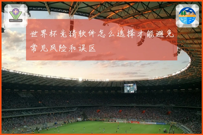 世界杯竞猜软件怎么选择才能避免常见风险和误区
