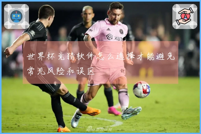 世界杯竞猜软件怎么选择才能避免常见风险和误区