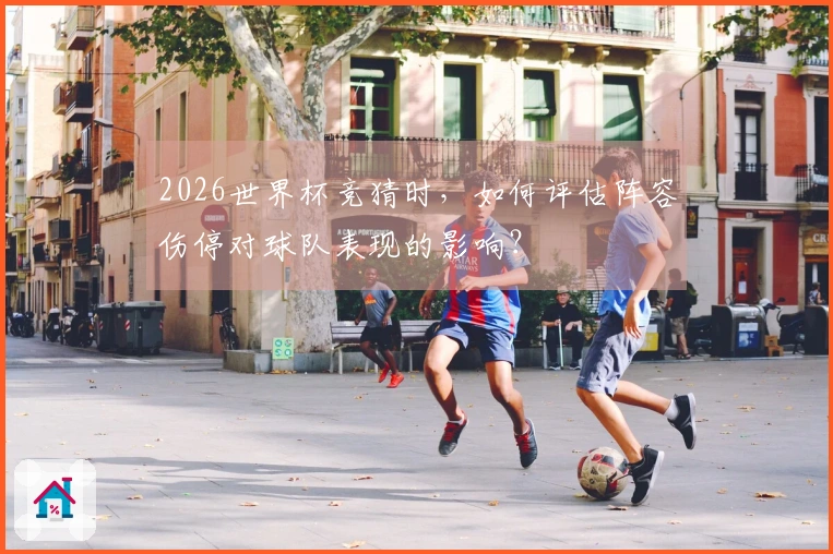 2026世界杯竞猜时，如何评估阵容伤停对球队表现的影响？