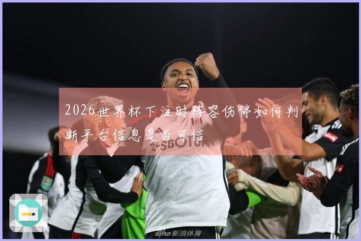 2026世界杯下注时阵容伤停如何判断平台信息是否可信