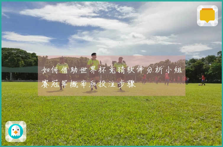 如何借助世界杯竞猜软件分析小组赛冠军概率和投注步骤