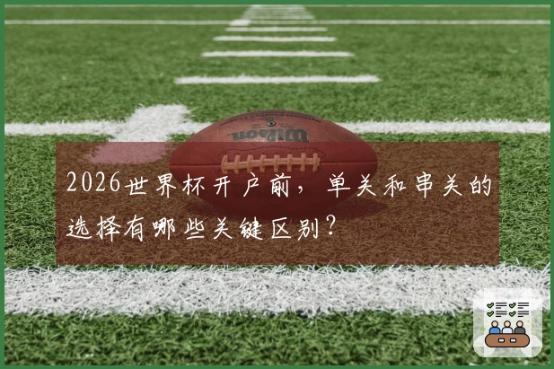 2026世界杯开户前，单关和串关的选择有哪些关键区别？