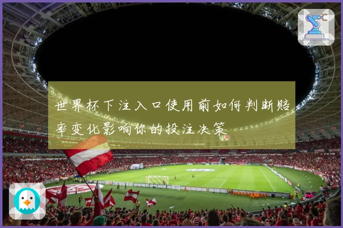 世界杯下注入口使用前如何判断赔率变化影响你的投注决策